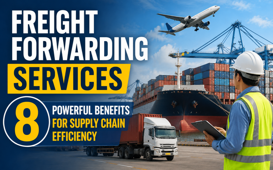 Freight Forwarding Services: 8 Powerful Benefits for Supply Chain Efficiency