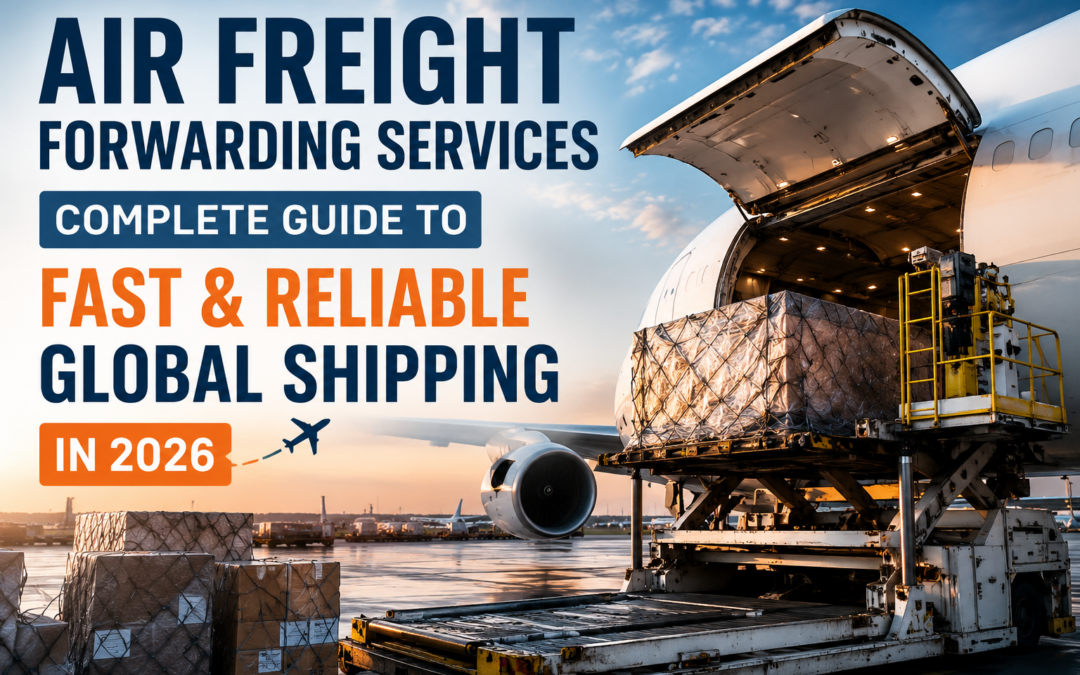 Air Freight Forwarding Services: Complete Guide to Fast and Reliable Global Shipping in 2026
