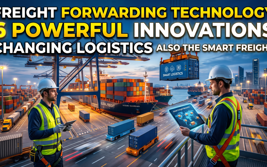 Freight Forwarding Technology: 6 Powerful Innovations Changing Logistics